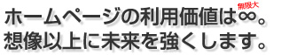 ホームページの利用価値は∞。 想像以上に未来を強くします。
